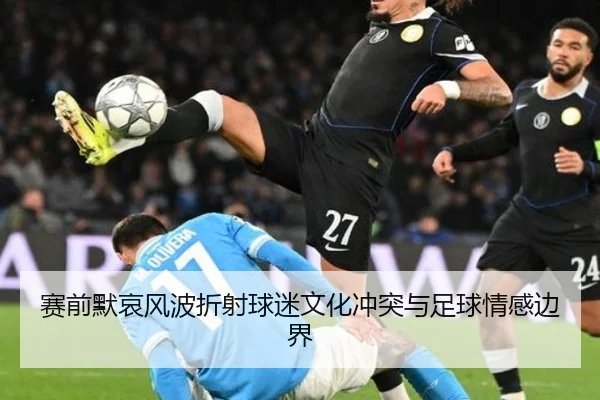 赛前默哀风波折射球迷文化冲突与足球情感边界